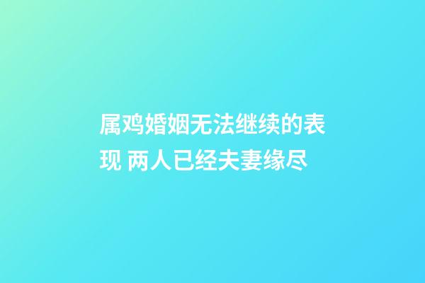属鸡婚姻无法继续的表现 两人已经夫妻缘尽